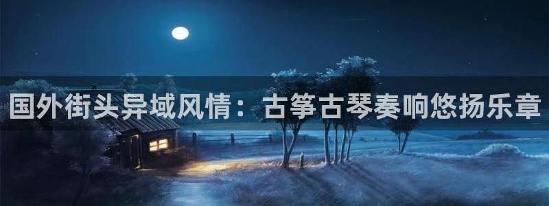 凯发旗舰厅官网：国外街头异域风情：古筝古琴奏响悠扬乐章