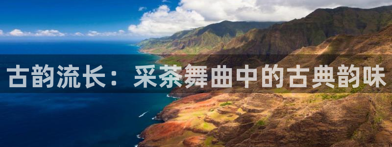 凯发k8娱乐官网手机端中心：古韵流长：采茶舞曲中的古典韵味