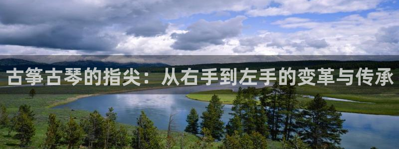 凯发国际怎么赚钱：古筝古琴的指尖：从右手到左手的变革与传承