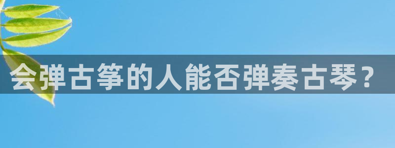 凯发k8娱乐是什么平台：会弹古筝的人能否弹奏古琴？