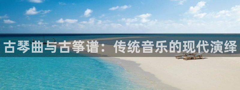 凯发k8555|手机版：古琴曲与古筝谱：传统音乐的现代演绎